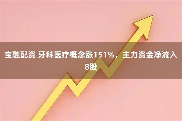 宝融配资 牙科医疗概念涨151%，主力资金净流入8股