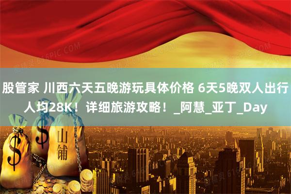 股管家 川西六天五晚游玩具体价格 6天5晚双人出行人均28K！详细旅游攻略！_阿慧_亚丁_Day