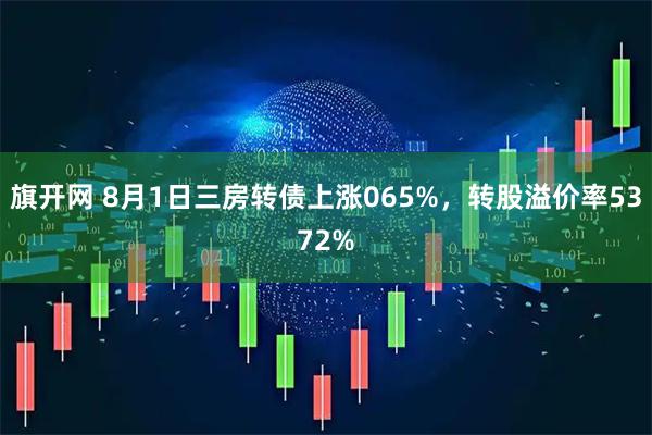 旗开网 8月1日三房转债上涨065%，转股溢价率5372%