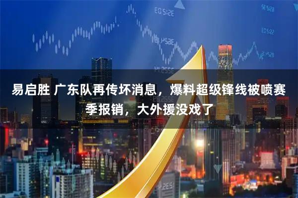 易启胜 广东队再传坏消息，爆料超级锋线被喷赛季报销，大外援没戏了